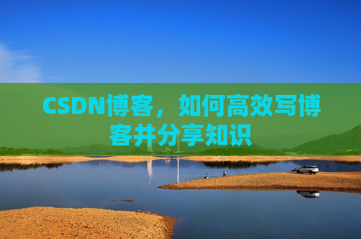 CSDN博客，如何高效写博客并分享知识