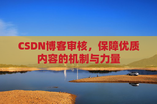 CSDN博客审核,保障优质内容的机制与力量